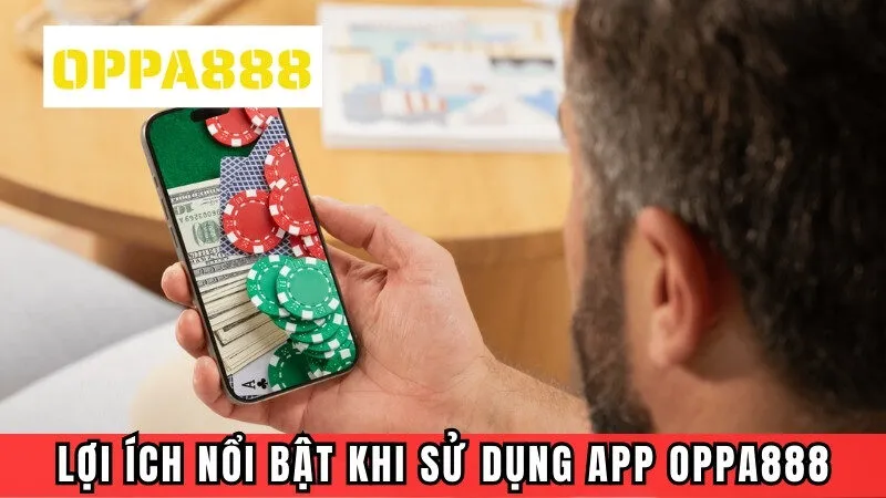 Lợi ích nổi bật khi sử dụng app Oppa888