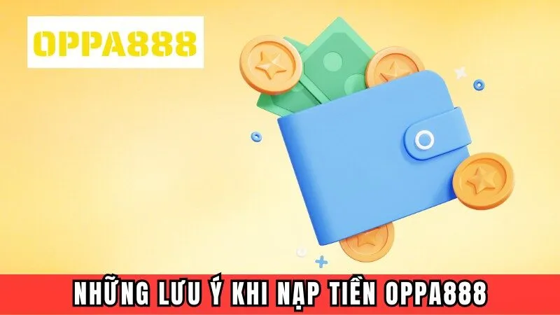Những lưu ý khi nạp tiền Oppa888