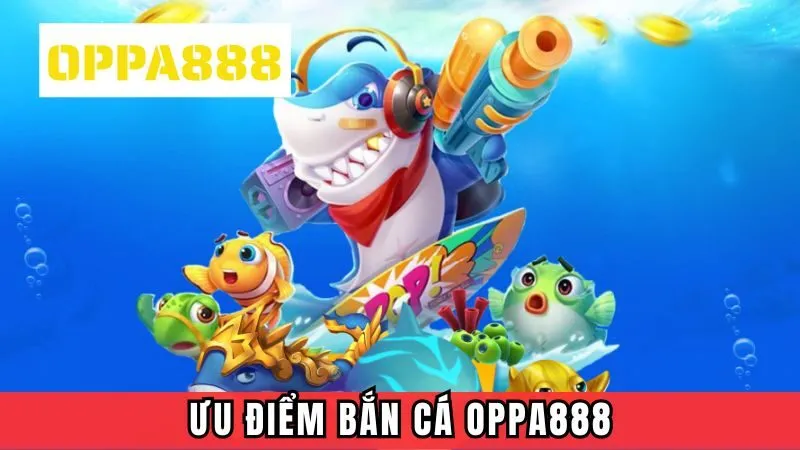 Ưu điểm của sân chơi bắn cá Oppa888 Ưu điểm của sân chơi bắn cá Oppa888