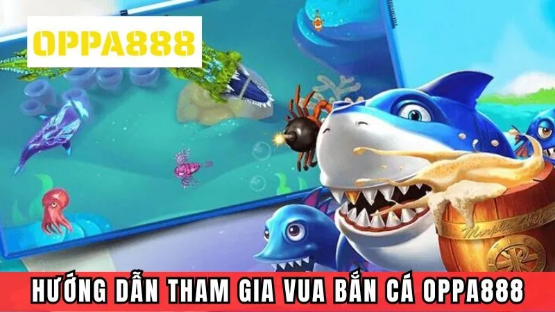 Hướng dẫn tham gia vua săn cá tại OPPA888